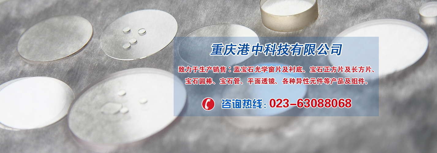 光学元件，光学窗片、美容机蓝宝石滤光片，IR光学镜片，UV光学镜片，蓝宝石透镜，UV级蓝宝石透镜，蓝宝石基片，光学观察窗口片，蓝宝石窗口片，蓝宝石窗片，蓝宝石光学元件，蓝宝石镜片、蓝宝石方片，蓝宝石长方片、蓝宝石导光块，激光美容仪用镜片、蓝宝石保护盖、宝石绝缘片，蓝宝石垫片，宝石圆棒、蓝宝石管、异形宝石元件等。